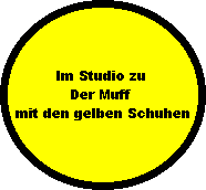 Im Studio zu 
Der Muff 
mit den gelben Schuhen